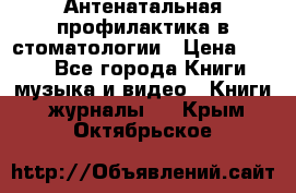 Антенатальная профилактика в стоматологии › Цена ­ 298 - Все города Книги, музыка и видео » Книги, журналы   . Крым,Октябрьское